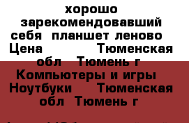  хорошо зарекомендовавший себя  планшет леново › Цена ­ 3 000 - Тюменская обл., Тюмень г. Компьютеры и игры » Ноутбуки   . Тюменская обл.,Тюмень г.